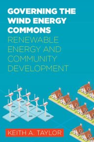 Title: Governing the Wind Energy Commons: Renewable Energy and Community Development, Author: Keith A. Taylor