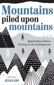 Download books in pdf free Mountains Piled Upon Mountains: Appalachian Nature Writing in the Anthropocene by Jessica Cory RTF CHM 9781946684912 (English literature)