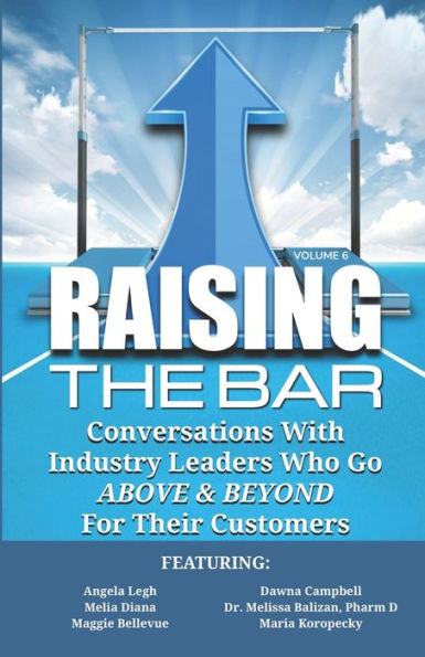 Raising the Bar Volume 6: Conversations with Industry Leaders Who Go ABOVE & BEYOND for Their Customers