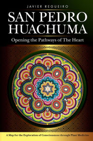 Title: San Pedro Huachuma: Opening the Pathways of the Heart, Author: Javier Regueiro