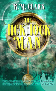 Title: The Tick Tock Man, Author: R. M. Clark