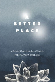 Title: A Better Place: A Memoir of Peace in the Face of Tragedy, Author: Pati Navalta Poblete