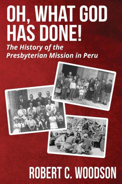 Oh, What God Has Done!: the History of Presbyterian Mission Peru