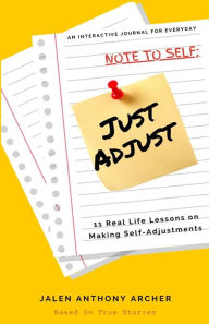Title: NOTE TO SELF; Just Adjust: 11 Real Life Lessons on Making Self Adjustments, Author: Jalen Anthony Archer