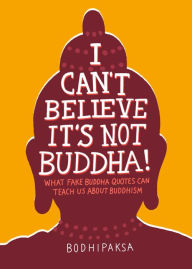 Title: I Can't Believe It's Not Buddha!: What Fake Buddha Quotes Can Teach Us about Buddhism, Author: Bodhipaksa