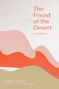 Title: The Friend of the Desert: A Novel, Author: Pablo D'Ors