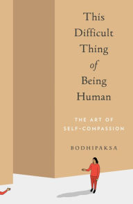 Title: This Difficult Thing of Being Human: The Art of Self-Compassion, Author: Bodhipaksa