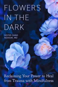 Free book ipod download Flowers in the Dark: Reclaiming Your Power to Heal from Trauma with Mindfulness 9781946764560 (English literature) by Sister Dang Nghiem MOBI