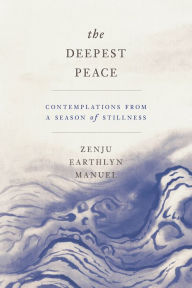 Title: The Deepest Peace: Contemplations from a Season of Stillness, Author: Zenju Earthlyn Manuel