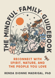 Title: The Mindful Family Guidebook: Reconnect with Spirit, Nature, and the People You Love, Author: Renda Dionne Madrigal