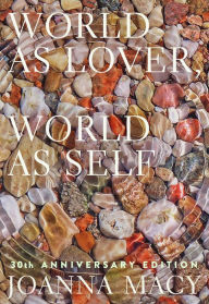 Title: World as Lover, World as Self: 30th Anniversary Edition: Courage for Global Justice and Planetary Renewal, Author: Joanna Macy