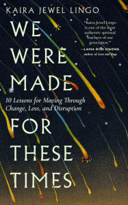 Title: We Were Made for These Times: Ten Lessons for Moving Through Change, Loss, and Disruption, Author: Kaira Jewel Lingo