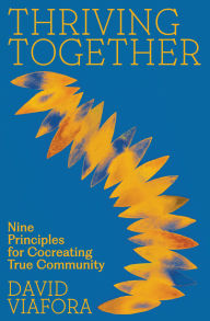 Title: Thriving Together: Nine Principles for Cocreating True Community, Author: David Viafora