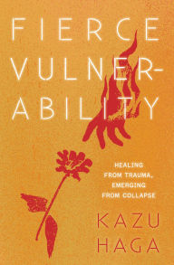 Title: Fierce Vulnerability: Direct Action that Heals and Transforms, Author: Kazu Haga