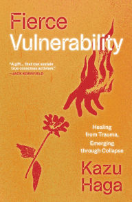 Title: Fierce Vulnerability: Healing from Trauma, Emerging through Collapse, Author: Kazu Haga