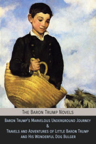 Title: The Baron Trump Novels: Baron Trump's Marvelous Underground Journey & Travels and Adventures of Little Baron Trump and His Wonderful Dog Bulger, Author: George Wharton Edwards
