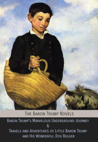 Title: The Baron Trump Novels: Baron Trump's Marvelous Underground Journey & Travels and Adventures of Little Baron Trump and His Wonderful Dog Bulger, Author: Ingersoll Lockwood