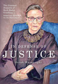 Title: In Defense of Justice: The Greatest Dissents of Ruth Bader Ginsburg: Edited and Annotated for the Non-Lawyer, Author: Sarah Wainwright