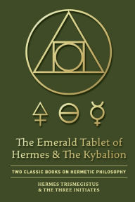 Title: The Emerald Tablet of Hermes & The Kybalion: Two Classic Books on Hermetic Philosophy, Author: Hermes Trismegistus