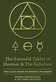 Title: The Emerald Tablet of Hermes & The Kybalion: Two Classic Books on Hermetic Philosophy, Author: Hermes Trismegistus