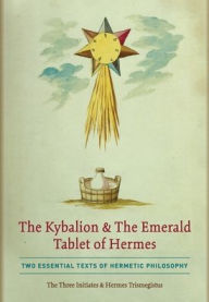 Title: The Kybalion & The Emerald Tablet of Hermes: Two Essential Texts of Hermetic Philosophy, Author: The Three Initiates