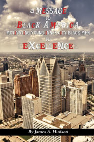 Title: A Message to Black America: Motivating Young, Inner-City Black Men to Excellence, Author: James  A Hudson