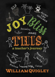 Title: Joy Bliss This: A Teacher's Journey, Author: William Quigley