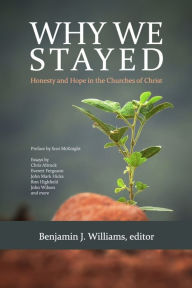 Title: Why We Stayed: Honesty and Hope in the Churches of Christ, Author: Benjamin J Williams