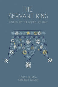 Title: The Servant King: A Study of the Gospel of Luke, Author: Hope A. Blanton