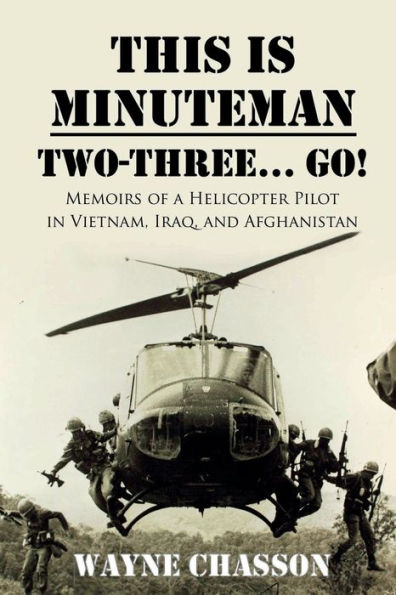 This is Minuteman: Two-Three... Go!: Memoirs of a Helicopter Pilot Vietnam, Iraq, and Afghanistan