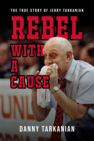 Title: Rebel with a Cause: The True Story of Jerry Tarkanian, Author: Danny Tarkanian