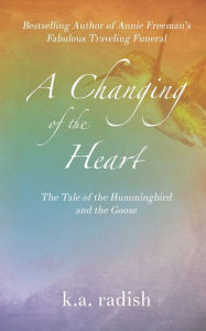 Title: A Changing of the Heart: The Tale of the Hummingbird and the Goose, Author: K a Radish