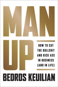 Title: Man Up: How to Cut the Bullsh!t and Kick @ss in Business (and in Life), Author: Bedros Keuilian