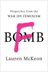 Title: F-Bomb: Dispatches from the War on Feminism, Author: Lauren McKeon