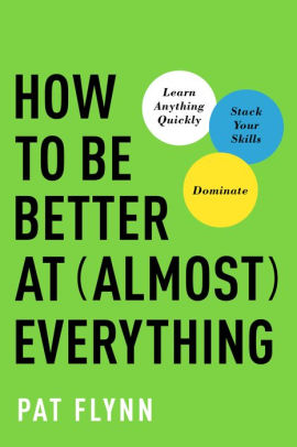 How to Be Better at Almost Everything: Learn Anything Quickly, Stack Your Skills, Dominate