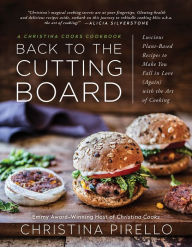 Title: Back to the Cutting Board: Luscious Plant-Based Recipes to Make You Fall in Love (Again) with the Art of Cooking, Author: Christina Pirello