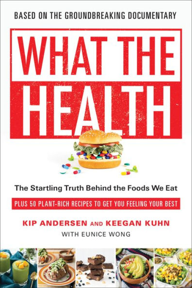 What the Health: The Startling Truth Behind the Foods We Eat, Plus 50 Plant-Rich Recipes to Get You Feeling Your Best