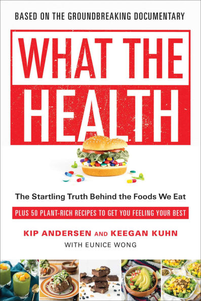 What the Health: Startling Truth Behind Foods We Eat, Plus 50 Plant-Rich Recipes to Get You Feeling Your Best