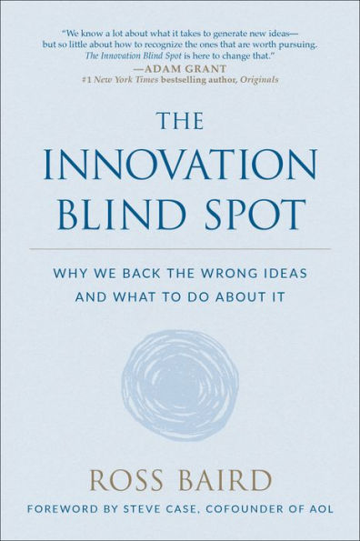 the Innovation Blind Spot: Why We Back Wrong Ideas--and What to Do About It