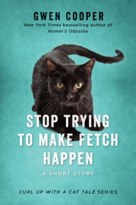 Title: Stop Trying to Make Fetch Happen (Curl Up with a Cat Tale Series #2), Author: Gwen Cooper