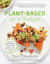Title: Plant-Based on a Budget: Delicious Vegan Recipes for Under $30 a Week, in Less Than 30 Minutes a Meal, Author: Toni Okamoto
