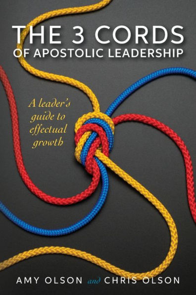 The 3 Cords of Apostolic Leadership: A leader's guide to effectual growth