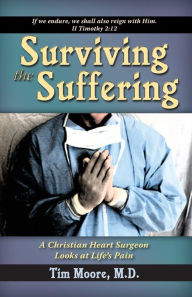 Title: Surviving the Suffering: A Christian Heart Surgeon Looks At Life's Pain, Author: Tim Moore