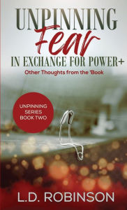 Title: Unpinning Fear in Exchange for Power+: Other Thoughts from the 'Book, Author: L D Robinson