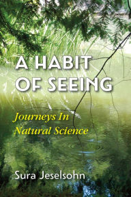 Title: A Habit Of Seeing: Journeys In Natural Science, Author: Sura Jeselsohn