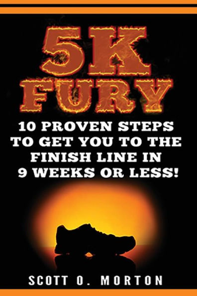 5k Fury: 10 Proven Steps to Get You the Finish Line 9 Weeks or Less!