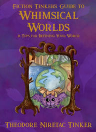 Title: Fiction Tinker's Guide to Whimsical Worlds: 21 Tips for Defining Your World, Author: Theodore Niretac Tinker