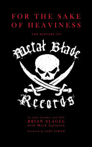 Title: For the Sake of Heaviness: The History of Metal Blade Records, Author: Brian Slagel