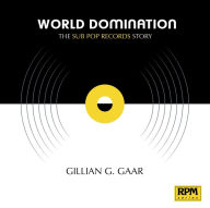 Title: World Domination: The Sub Pop Records Story, Author: Gillian G. Gaar