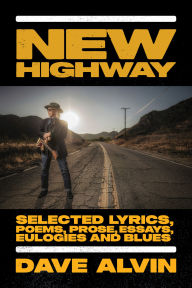 Title: New Highway: Selected Lyrics, Poems, Prose, Essays, Eulogies and Blues, Author: Dave Alvin